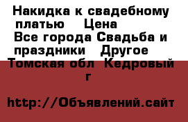 Накидка к свадебному платью  › Цена ­ 3 000 - Все города Свадьба и праздники » Другое   . Томская обл.,Кедровый г.